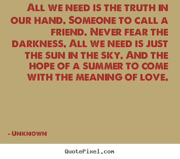 Design custom picture quotes about love - All we need is the truth in our hand. someone..