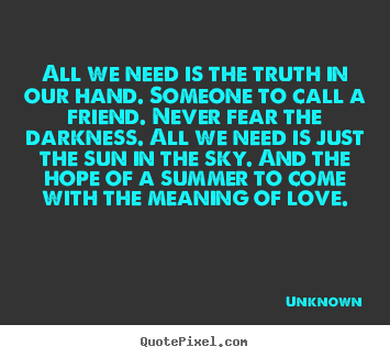 Create your own poster quotes about love - All we need is the truth in our hand. someone..