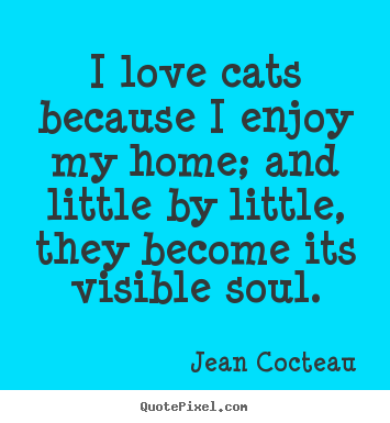 Jean Cocteau picture quotes - I love cats because i enjoy my home; and little.. - Love quotes