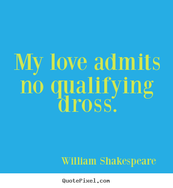 Love quote - My love admits no qualifying dross.