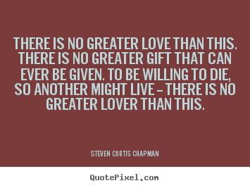Love quotes - There is no greater love than this. there is no greater gift that can..