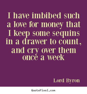 Quotes about love - I have imbibed such a love for money that i keep some sequins..