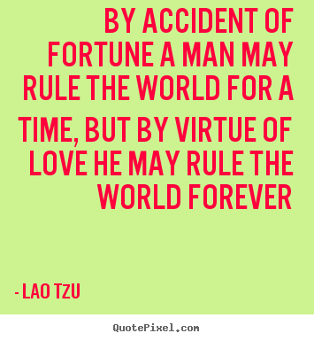 Create custom picture quotes about love - By accident of fortune a man may rule the world for a time, but by virtue..