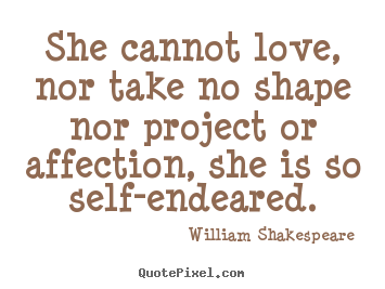 William Shakespeare  picture quote - She cannot love, nor take no shape nor project or affection,.. - Love quote