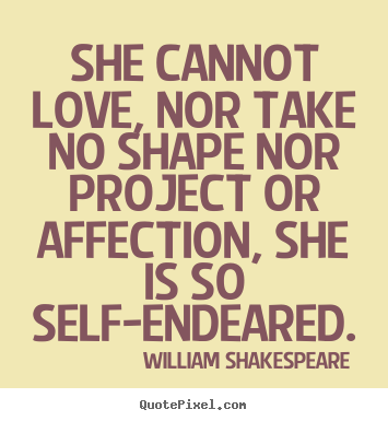 Create custom picture quotes about love - She cannot love, nor take no shape nor project..
