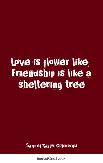 Create custom poster quotes about love - Love is flower like; friendship is like a sheltering tree
