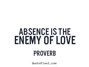 Quotes about love - Absence is the enemy of love