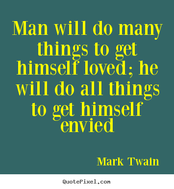 Man will do many things to get himself loved; he will do all things.. Mark Twain  love quotes