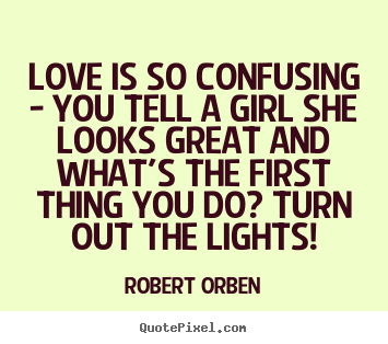 Create picture quotes about love - Love is so confusing - you tell a girl she looks..