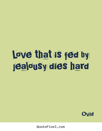 Quotes about love - Love that is fed by jealousy dies hard
