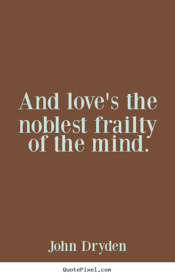 Love sayings - And love's the noblest frailty of the mind.