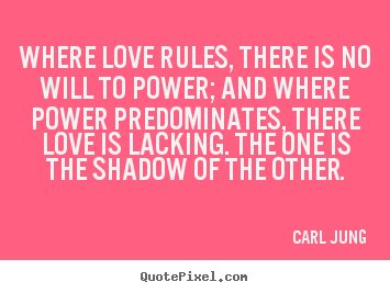 Design your own image quote about love - Where love rules, there is no will to power; and where power predominates,..