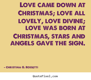 Quotes about love - Love came down at christmas; love all lovely, love..