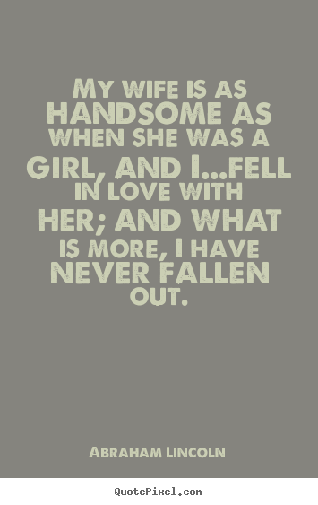 Design picture quotes about love - My wife is as handsome as when she was a girl, and i...fell in..
