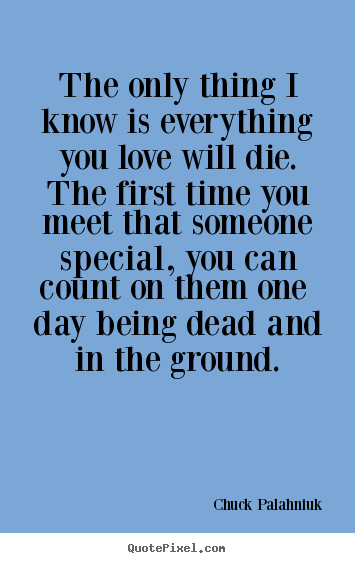 Chuck Palahniuk poster quote - The only thing i know is everything you love will.. - Love quotes