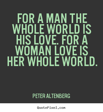 Make custom picture quotes about love - For a man the whole world is his love. for a woman..
