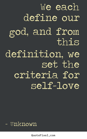 Love quotes - We each define our god, and from this definition, we..