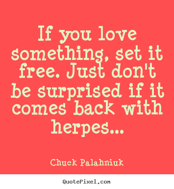 Quotes about love - If you love something, set it free. just don't be..