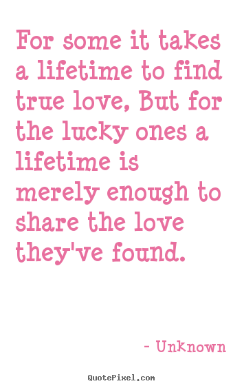 Unknown picture quotes - For some it takes a lifetime to find true love, but.. - Love quote