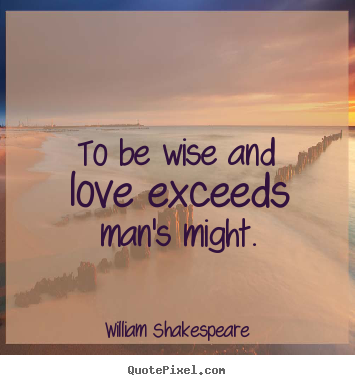 Create custom picture quotes about love - To be wise and love exceeds man's might.