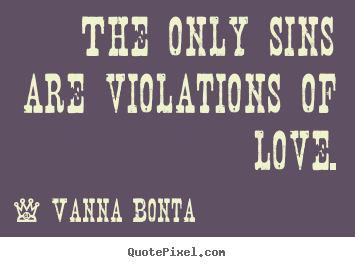 The only sins are violations of love. Vanna Bonta best love quotes