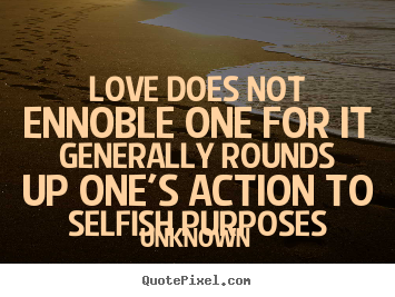 Create graphic picture quotes about love - Love does not ennoble one for it generally rounds..