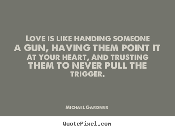 Quotes about love - Love is like handing someone a gun, having them..