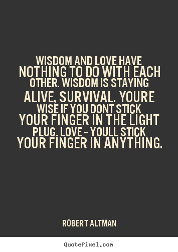 Wisdom and love have nothing to do with each other. wisdom is.. Robert Altman best love quotes