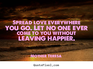 Create custom photo quotes about love - Spread love everywhere you go. let no one ever come to you..