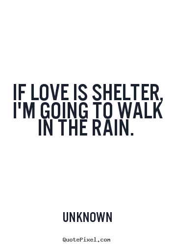 Make personalized picture quotes about love - If love is shelter, i'm going to walk in the rain.