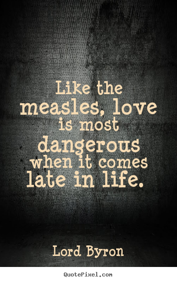 Lord Byron photo quote - Like the measles, love is most dangerous when.. - Love quotes