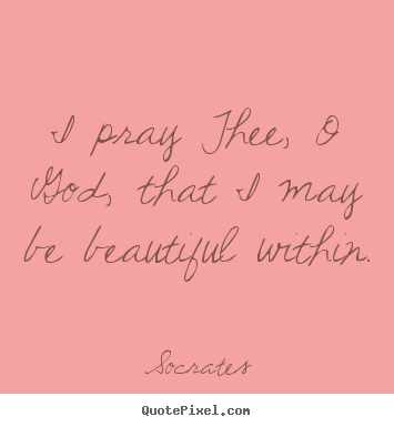 Quotes about love - I pray thee, o god, that i may be beautiful within.