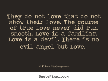 They do not love that do not show their love. the course.. William Shakespeare good love quotes