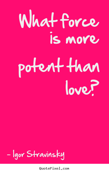 What force is more potent than love? Igor Stravinsky  great love quotes