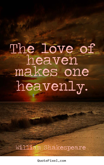 William Shakespeare  picture quotes - The love of heaven makes one heavenly. - Love quotes