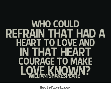 William Shakespeare  picture quotes - Who could refrain that had a heart to love and in that heart.. - Love quotes