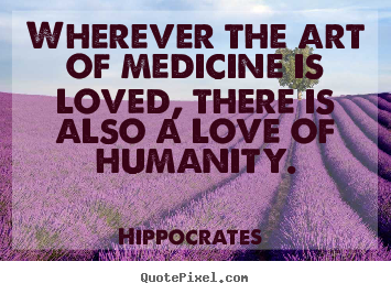 Customize picture quotes about love - Wherever the art of medicine is loved, there is also a love..