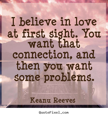 Create graphic poster quote about love - I believe in love at first sight. you want that connection, and..
