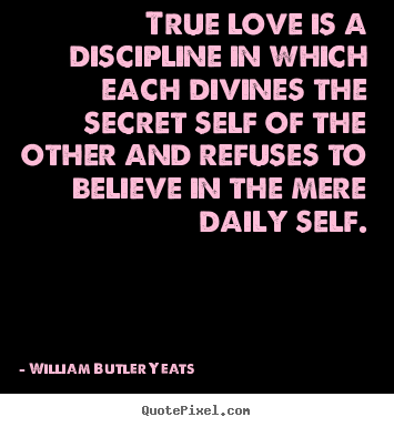 Sayings about love - True love is a discipline in which each divines the secret self of..