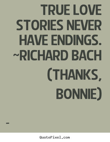 Design picture quotes about love - True love stories never have endings. ~richard bach  (thanks, bonnie)