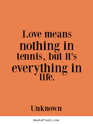 Love quote - Love means nothing in tennis, but it's everything in life.