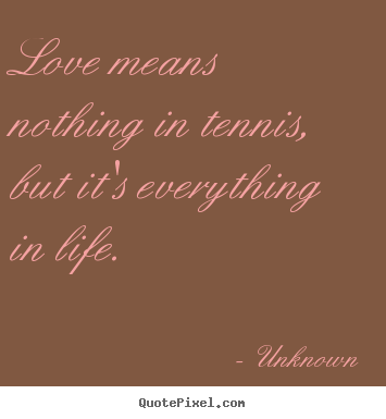 Make personalized picture quote about love - Love means nothing in tennis, but it's everything in life.