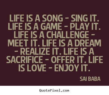 Sai Baba picture quotes - Life is a song - sing it. life is a game - play.. - Love quotes