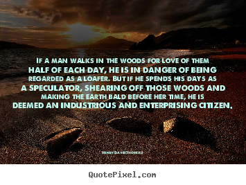 Create picture quotes about love - If a man walks in the woods for love of them half of each day, he is in..