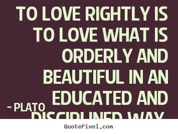 Love quote - To love rightly is to love what is orderly and beautiful..