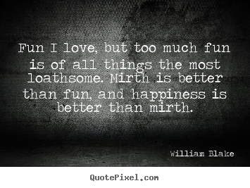 Love quotes - Fun i love, but too much fun is of all things the most loathsome...