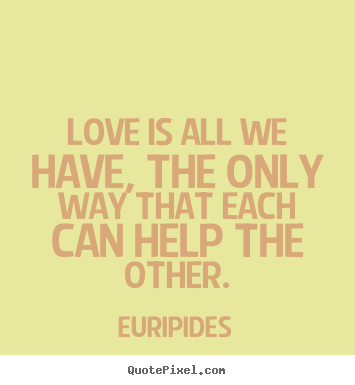 Love quotes - Love is all we have, the only way that each can help the..