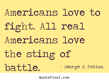 Quotes about love - Americans love to fight. all real americans love the sting of battle.