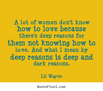 Quotes about love - A lot of women don't know how to love because there's deep..