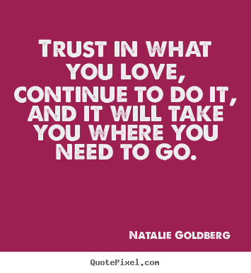 Love quotes - Trust in what you love, continue to do it,..